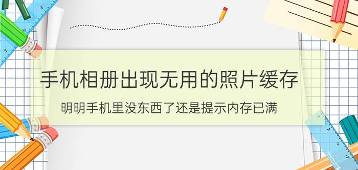 手机相册出现无用的照片缓存 明明手机里没东西了还是提示内存已满？